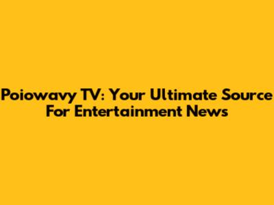 Poiowavy TV: Your Ultimate Source For Entertainment News