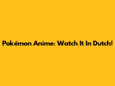 Pokémon Anime: Watch It In Dutch!