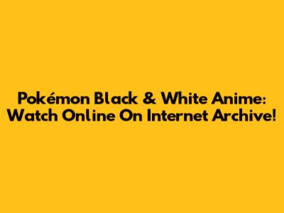 Pokémon Black & White Anime: Watch Online On Internet Archive!