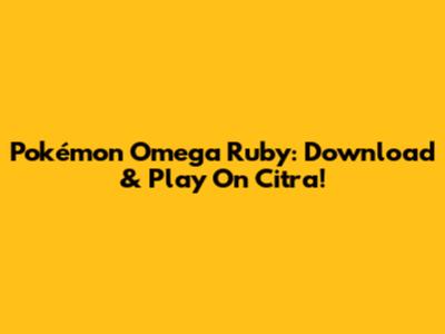 Pokémon Omega Ruby: Download & Play On Citra!