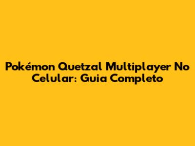 Pokémon Quetzal Multiplayer No Celular: Guia Completo