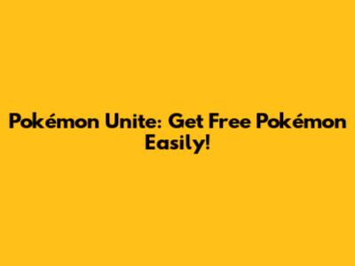 Pokémon Unite: Get Free Pokémon Easily!
