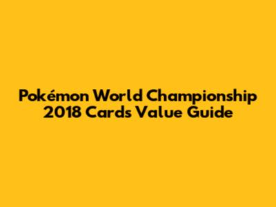 Pokémon World Championship 2018 Cards Value Guide