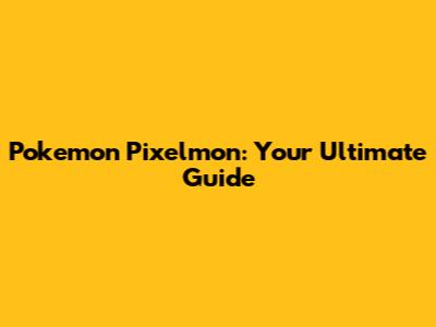 Pokemon Pixelmon: Your Ultimate Guide