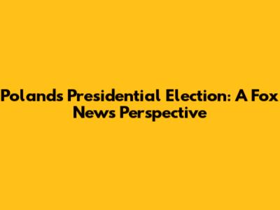 Poland's Presidential Election: A Fox News Perspective