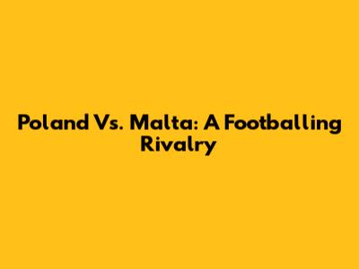 Poland Vs. Malta: A Footballing Rivalry