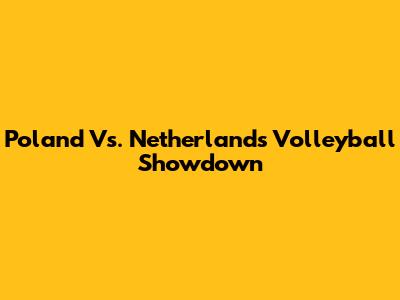 Poland Vs. Netherlands Volleyball Showdown