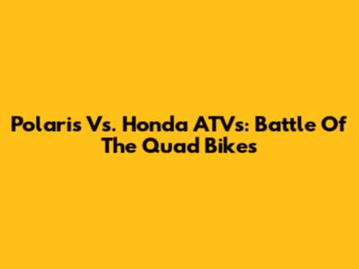 Polaris Vs. Honda ATVs: Battle Of The Quad Bikes