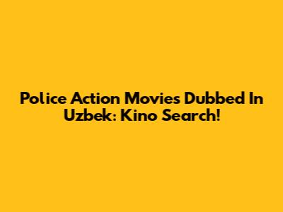 Police Action Movies Dubbed In Uzbek: Kino Search!