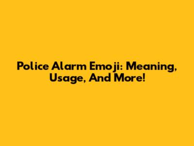 Police Alarm Emoji: Meaning, Usage, And More!