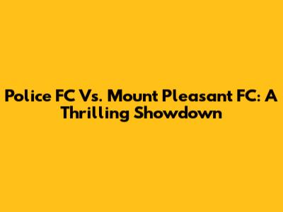 Police FC Vs. Mount Pleasant FC: A Thrilling Showdown