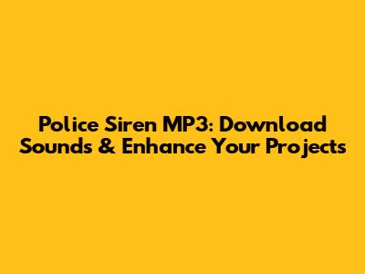 Police Siren MP3: Download Sounds & Enhance Your Projects