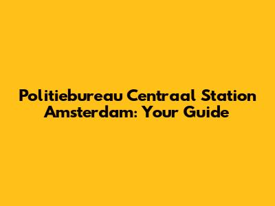 Politiebureau Centraal Station Amsterdam: Your Guide