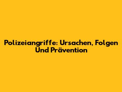 Polizeiangriffe: Ursachen, Folgen Und Prävention