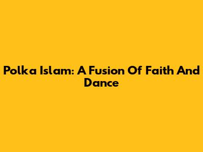 Polka Islam: A Fusion Of Faith And Dance