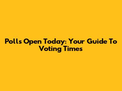 Polls Open Today: Your Guide To Voting Times