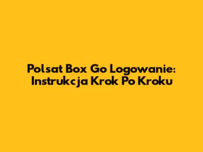 Polsat Box Go Logowanie: Instrukcja Krok Po Kroku