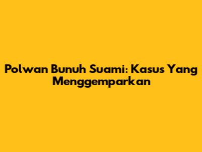 Polwan Bunuh Suami: Kasus Yang Menggemparkan