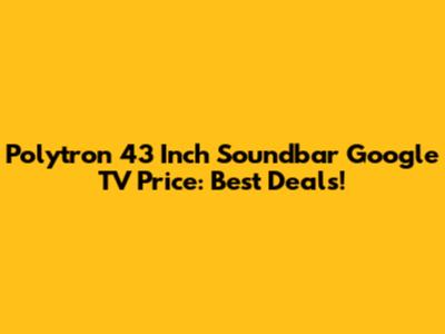 Polytron 43 Inch Soundbar Google TV Price: Best Deals!