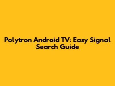 Polytron Android TV: Easy Signal Search Guide