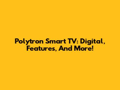 Polytron Smart TV: Digital, Features, And More!