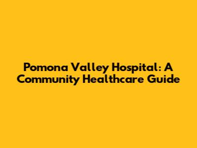 Pomona Valley Hospital: A Community Healthcare Guide