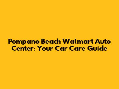 Pompano Beach Walmart Auto Center: Your Car Care Guide