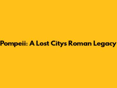 Pompeii: A Lost City's Roman Legacy