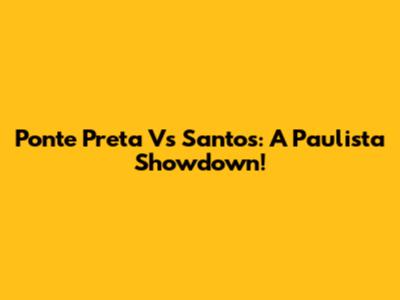Ponte Preta Vs Santos: A Paulista Showdown!
