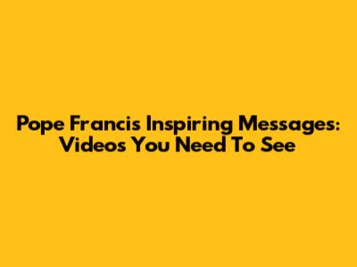 Pope Francis' Inspiring Messages: Videos You Need To See