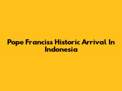 Pope Francis's Historic Arrival In Indonesia