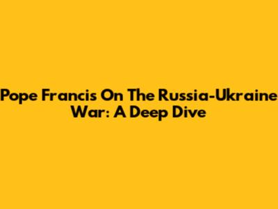 Pope Francis On The Russia-Ukraine War: A Deep Dive