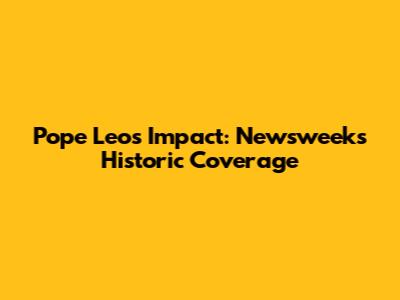 Pope Leo's Impact: Newsweek's Historic Coverage