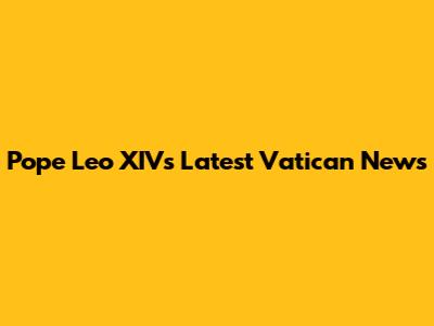 Pope Leo XIV's Latest Vatican News