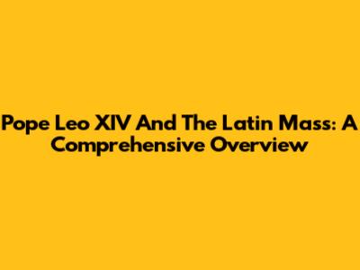 Pope Leo XIV And The Latin Mass: A Comprehensive Overview