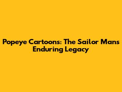 Popeye Cartoons: The Sailor Man's Enduring Legacy