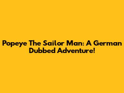 Popeye The Sailor Man: A German Dubbed Adventure!