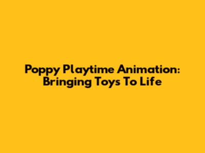 Poppy Playtime Animation: Bringing Toys To Life