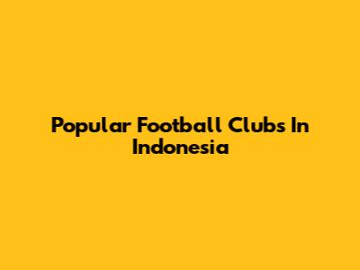 Popular Football Clubs In Indonesia