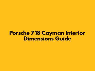 Porsche 718 Cayman Interior Dimensions Guide