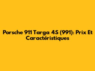Porsche 911 Targa 4S (991): Prix Et Caractéristiques