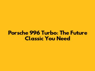 Porsche 996 Turbo: The Future Classic You Need