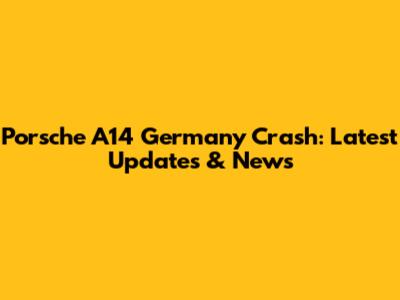 Porsche A14 Germany Crash: Latest Updates & News