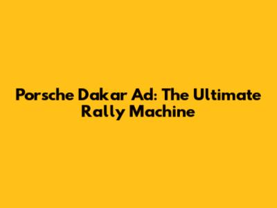 Porsche Dakar Ad: The Ultimate Rally Machine