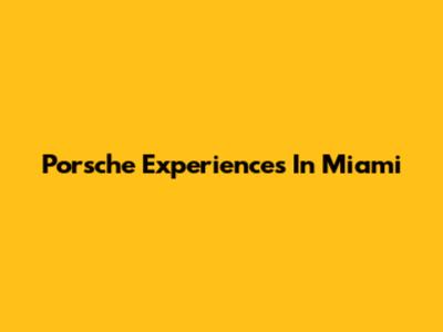 Porsche Experiences In Miami