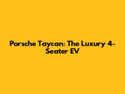 Porsche Taycan: The Luxury 4-Seater EV