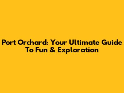 Port Orchard: Your Ultimate Guide To Fun & Exploration