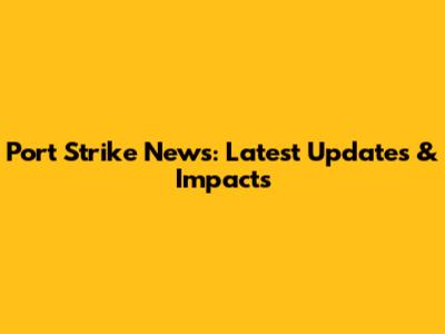 Port Strike News: Latest Updates & Impacts