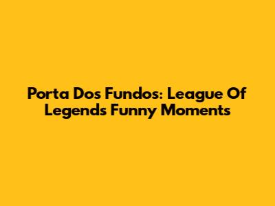 Porta Dos Fundos: League Of Legends Funny Moments