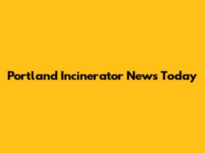 Portland Incinerator News Today